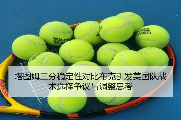塔图姆三分稳定性对比布克引发美国队战术选择争议与调整思考 | bet365