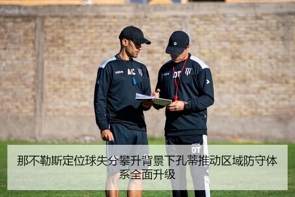 那不勒斯定位球失分攀升背景下孔蒂推动区域防守体系全面升级 | bet365